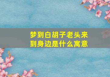 梦到白胡子老头来到身边是什么寓意