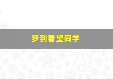 梦到看望同学