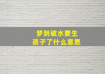 梦到破水要生孩子了什么意思