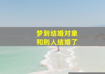 梦到结婚对象和别人结婚了