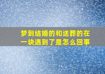 梦到结婚的和送葬的在一块遇到了是怎么回事