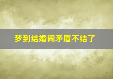 梦到结婚闹矛盾不结了