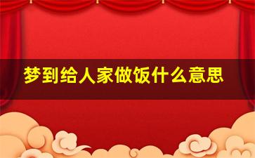 梦到给人家做饭什么意思