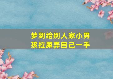 梦到给别人家小男孩拉屎弄自己一手