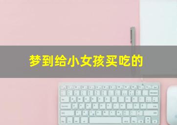 梦到给小女孩买吃的