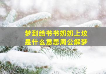 梦到给爷爷奶奶上坟是什么意思周公解梦