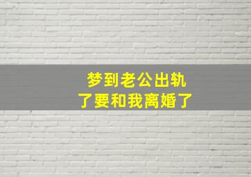 梦到老公出轨了要和我离婚了