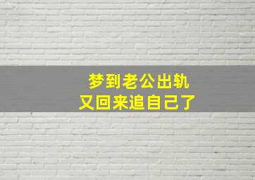 梦到老公出轨又回来追自己了