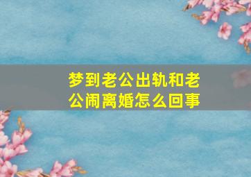 梦到老公出轨和老公闹离婚怎么回事