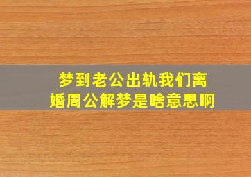 梦到老公出轨我们离婚周公解梦是啥意思啊