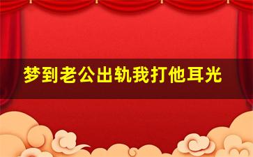 梦到老公出轨我打他耳光