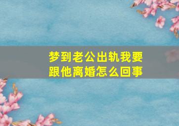 梦到老公出轨我要跟他离婚怎么回事