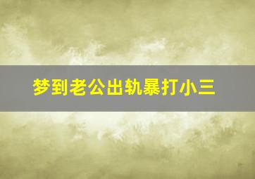 梦到老公出轨暴打小三