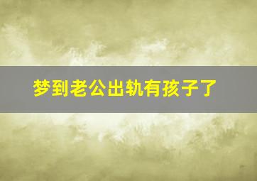 梦到老公出轨有孩子了