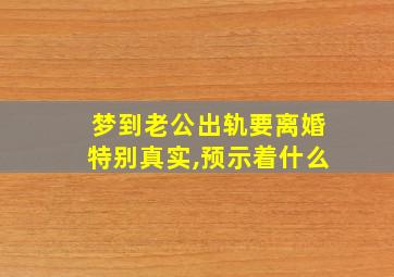 梦到老公出轨要离婚特别真实,预示着什么