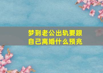 梦到老公出轨要跟自己离婚什么预兆