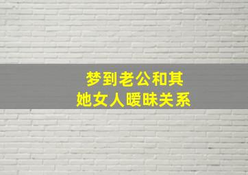 梦到老公和其她女人暧昧关系