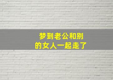 梦到老公和别的女人一起走了