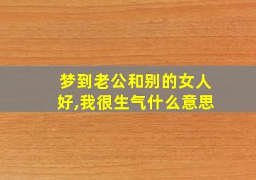 梦到老公和别的女人好,我很生气什么意思