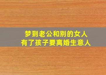 梦到老公和别的女人有了孩子要离婚生意人