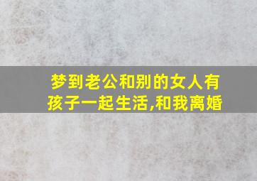 梦到老公和别的女人有孩子一起生活,和我离婚