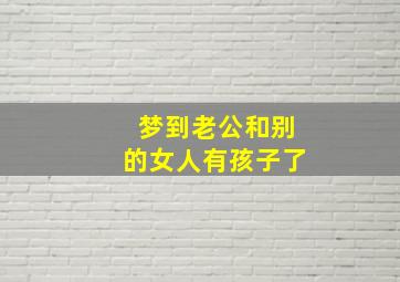 梦到老公和别的女人有孩子了