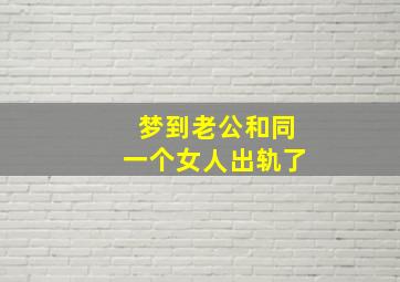 梦到老公和同一个女人出轨了