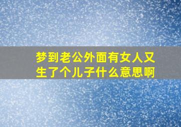 梦到老公外面有女人又生了个儿子什么意思啊