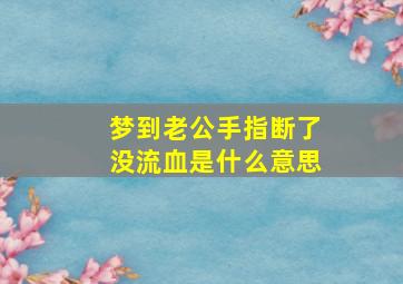 梦到老公手指断了没流血是什么意思