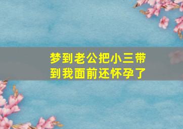 梦到老公把小三带到我面前还怀孕了