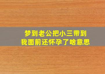 梦到老公把小三带到我面前还怀孕了啥意思