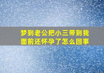 梦到老公把小三带到我面前还怀孕了怎么回事