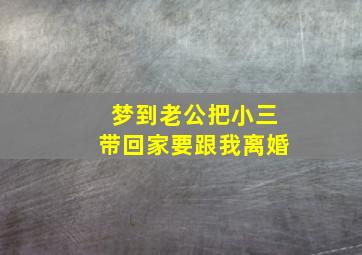 梦到老公把小三带回家要跟我离婚