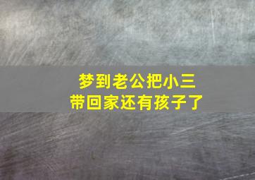 梦到老公把小三带回家还有孩子了