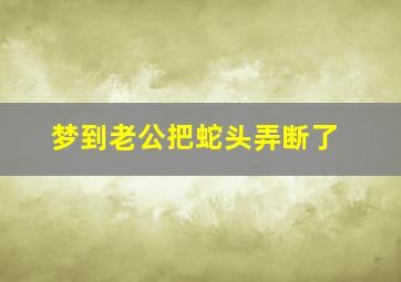 梦到老公把蛇头弄断了