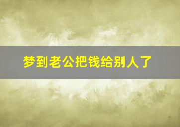 梦到老公把钱给别人了