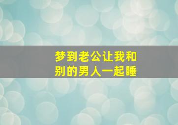 梦到老公让我和别的男人一起睡