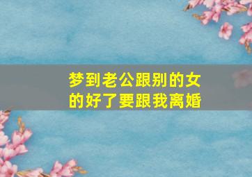 梦到老公跟别的女的好了要跟我离婚