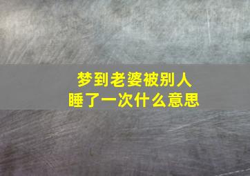 梦到老婆被别人睡了一次什么意思