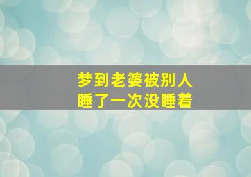 梦到老婆被别人睡了一次没睡着