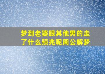 梦到老婆跟其他男的走了什么预兆呢周公解梦