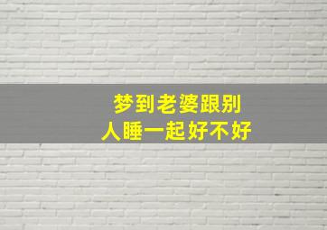 梦到老婆跟别人睡一起好不好