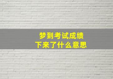 梦到考试成绩下来了什么意思