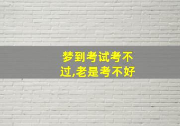 梦到考试考不过,老是考不好