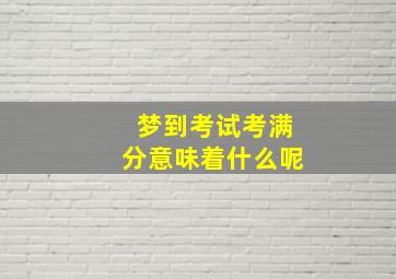 梦到考试考满分意味着什么呢