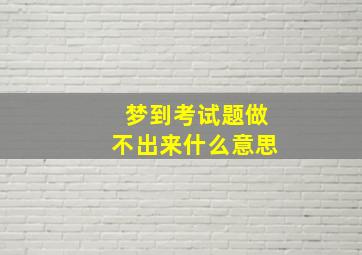 梦到考试题做不出来什么意思