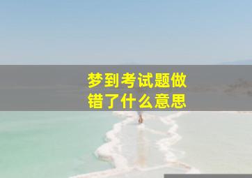 梦到考试题做错了什么意思