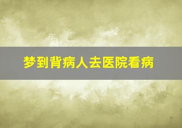 梦到背病人去医院看病