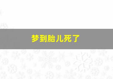 梦到胎儿死了