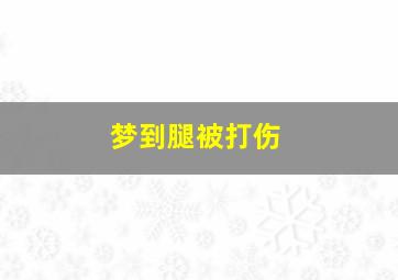 梦到腿被打伤